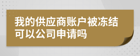 我的供應(yīng)商賬戶被凍結(jié)可以公司申請(qǐng)嗎