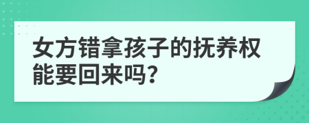 女方錯拿孩子的撫養(yǎng)權(quán)能要回來嗎？