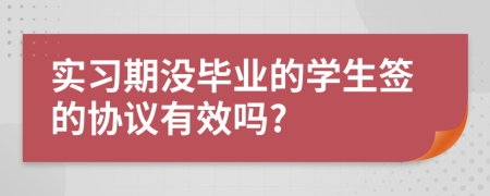 實(shí)習(xí)期沒畢業(yè)的學(xué)生簽的協(xié)議有效嗎?