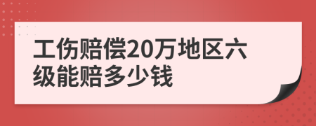 工傷賠償20萬地區(qū)六級(jí)能賠多少錢