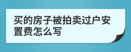買的房子被拍賣過戶安置費怎么寫