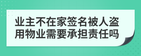 業(yè)主不在家簽名被人盜用物業(yè)需要承擔(dān)責(zé)任嗎