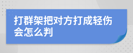 打群架把對(duì)方打成輕傷會(huì)怎么判