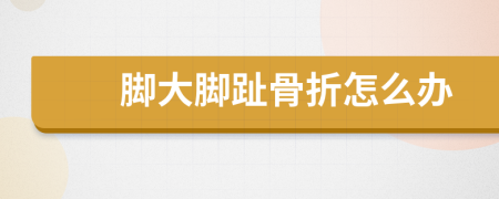 腳大腳趾骨折怎么辦
