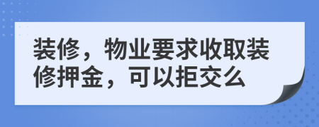 裝修，物業(yè)要求收取裝修押金，可以拒交么