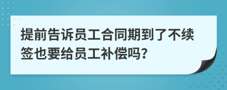 提前告訴員工合同期到了不續(xù)簽也要給員工補償嗎？
