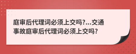 庭審后代理詞必須上交嗎?...交通事故庭審后代理詞必須上交嗎?