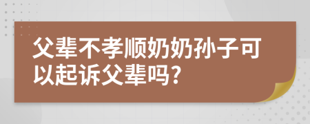 父輩不孝順奶奶孫子可以起訴父輩嗎?