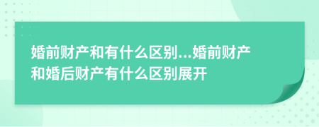 婚前財產(chǎn)和有什么區(qū)別...婚前財產(chǎn)和婚后財產(chǎn)有什么區(qū)別展開