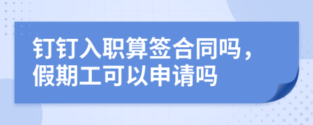 釘釘入職算簽合同嗎，假期工可以申請(qǐng)嗎