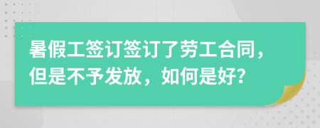 暑假工簽訂簽訂了勞工合同，但是不予發(fā)放，如何是好？