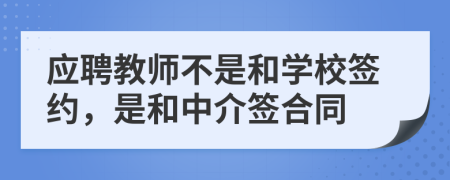 應(yīng)聘教師不是和學(xué)校簽約，是和中介簽合同