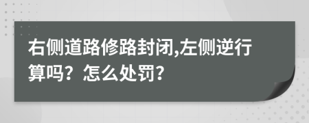 右側(cè)道路修路封閉,左側(cè)逆行算嗎？怎么處罰？
