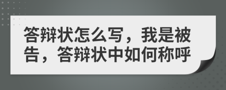 答辯狀怎么寫，我是被告，答辯狀中如何稱呼