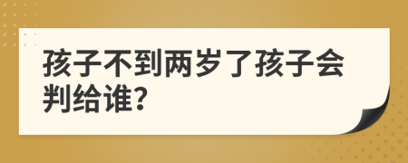孩子不到兩歲了孩子會(huì)判給誰？