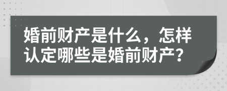 婚前財(cái)產(chǎn)是什么，怎樣認(rèn)定哪些是婚前財(cái)產(chǎn)？