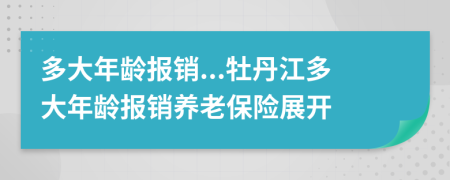 多大年齡報(bào)銷...牡丹江多大年齡報(bào)銷養(yǎng)老保險(xiǎn)展開