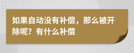 如果自動(dòng)沒有補(bǔ)償，那么被開除呢？有什么補(bǔ)償
