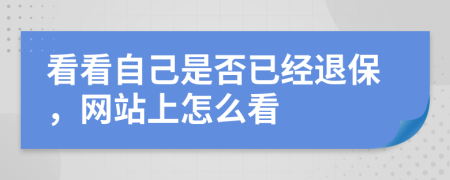 看看自己是否已經(jīng)退保，網(wǎng)站上怎么看