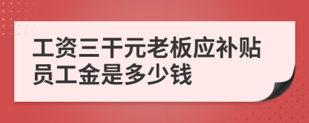 工資三干元老板應(yīng)補貼員工金是多少錢