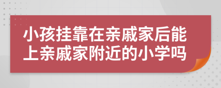 小孩掛靠在親戚家后能上親戚家附近的小學(xué)嗎