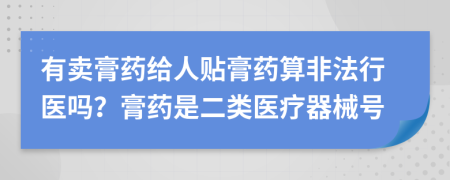有賣膏藥給人貼膏藥算非法行醫(yī)嗎？膏藥是二類醫(yī)療器械號