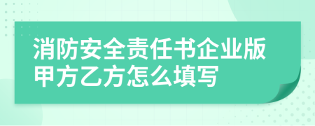 消防安全責(zé)任書(shū)企業(yè)版甲方乙方怎么填寫(xiě)