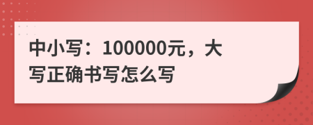 中小寫：100000元，大寫正確書(shū)寫怎么寫