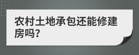 農(nóng)村土地承包還能修建房嗎？