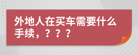 外地人在買車需要什么手續(xù)，？？？