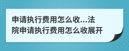申請執(zhí)行費用怎么收...法院申請執(zhí)行費用怎么收展開
