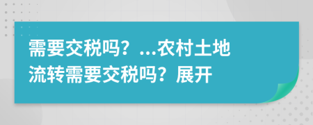 需要交稅嗎？...農(nóng)村土地流轉(zhuǎn)需要交稅嗎？展開