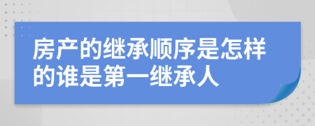 房產(chǎn)的繼承順序是怎樣的誰(shuí)是第一繼承人
