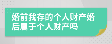 婚前我存的個人財產(chǎn)婚后屬于個人財產(chǎn)嗎