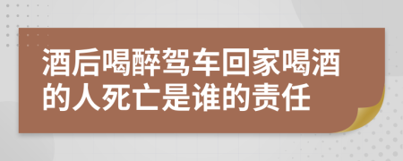 酒后喝醉駕車回家喝酒的人死亡是誰(shuí)的責(zé)任