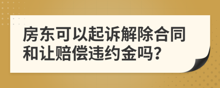 房東可以起訴解除合同和讓賠償違約金嗎？