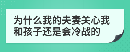 為什么我的夫妻關(guān)心我和孩子還是會(huì)冷戰(zhàn)的