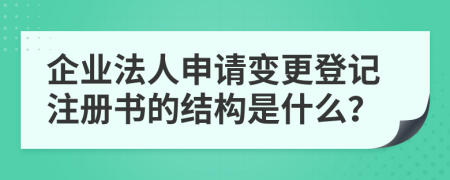 企業(yè)法人申請(qǐng)變更登記注冊(cè)書(shū)的結(jié)構(gòu)是什么？