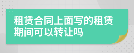 租賃合同上面寫的租賃期間可以轉(zhuǎn)讓嗎