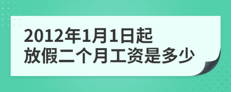 2012年1月1日起放假二個(gè)月工資是多少