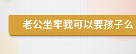 老公坐牢我可以要孩子么