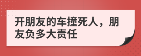 開朋友的車撞死人，朋友負(fù)多大責(zé)任