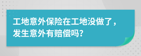工地意外保險在工地沒做了，發(fā)生意外有賠償嗎？
