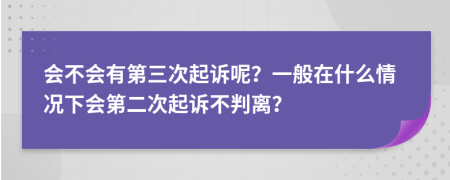 會不會有第三次起訴呢？一般在什么情況下會第二次起訴不判離？