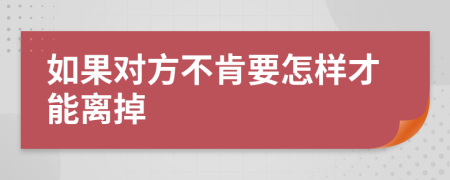 如果對(duì)方不肯要怎樣才能離掉