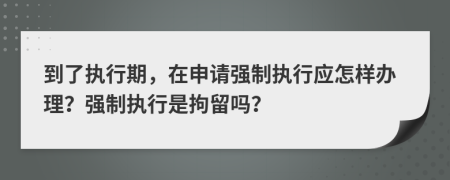 到了执行期，在申请强制执行应怎样办理？强制执行是拘留吗？