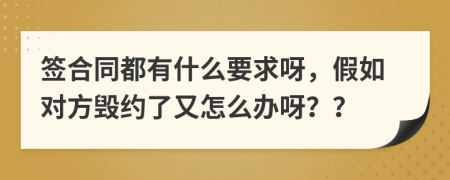 簽合同都有什么要求呀，假如對(duì)方毀約了又怎么辦呀？？