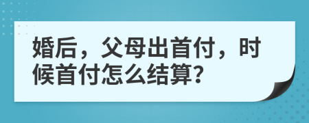婚后，父母出首付，時(shí)候首付怎么結(jié)算？