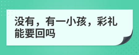 沒有，有一小孩，彩禮能要回嗎