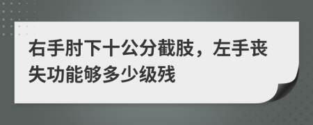 右手肘下十公分截肢，左手喪失功能夠多少級殘